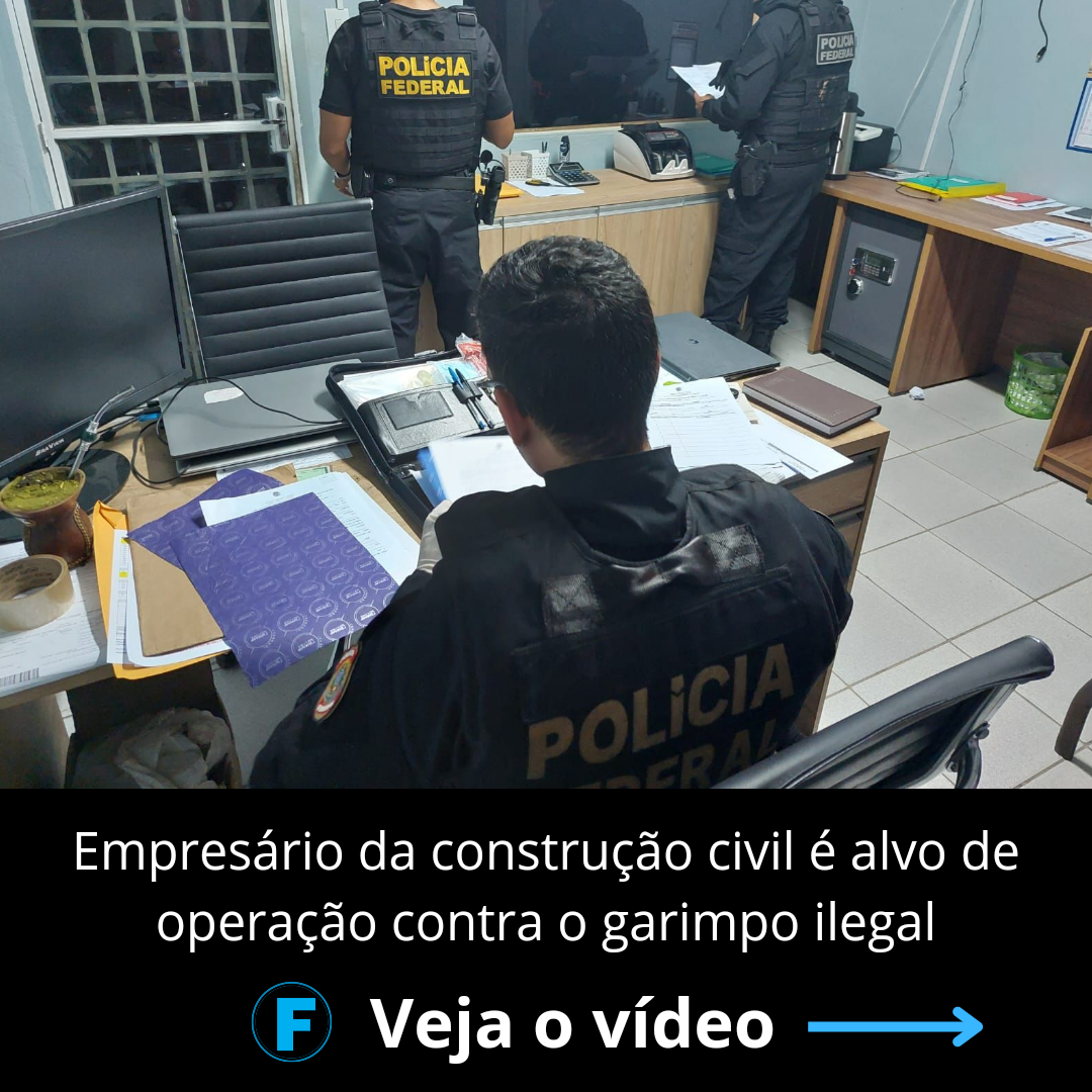Empresário da construção civil é alvo de operação contra o garimpo ilegal