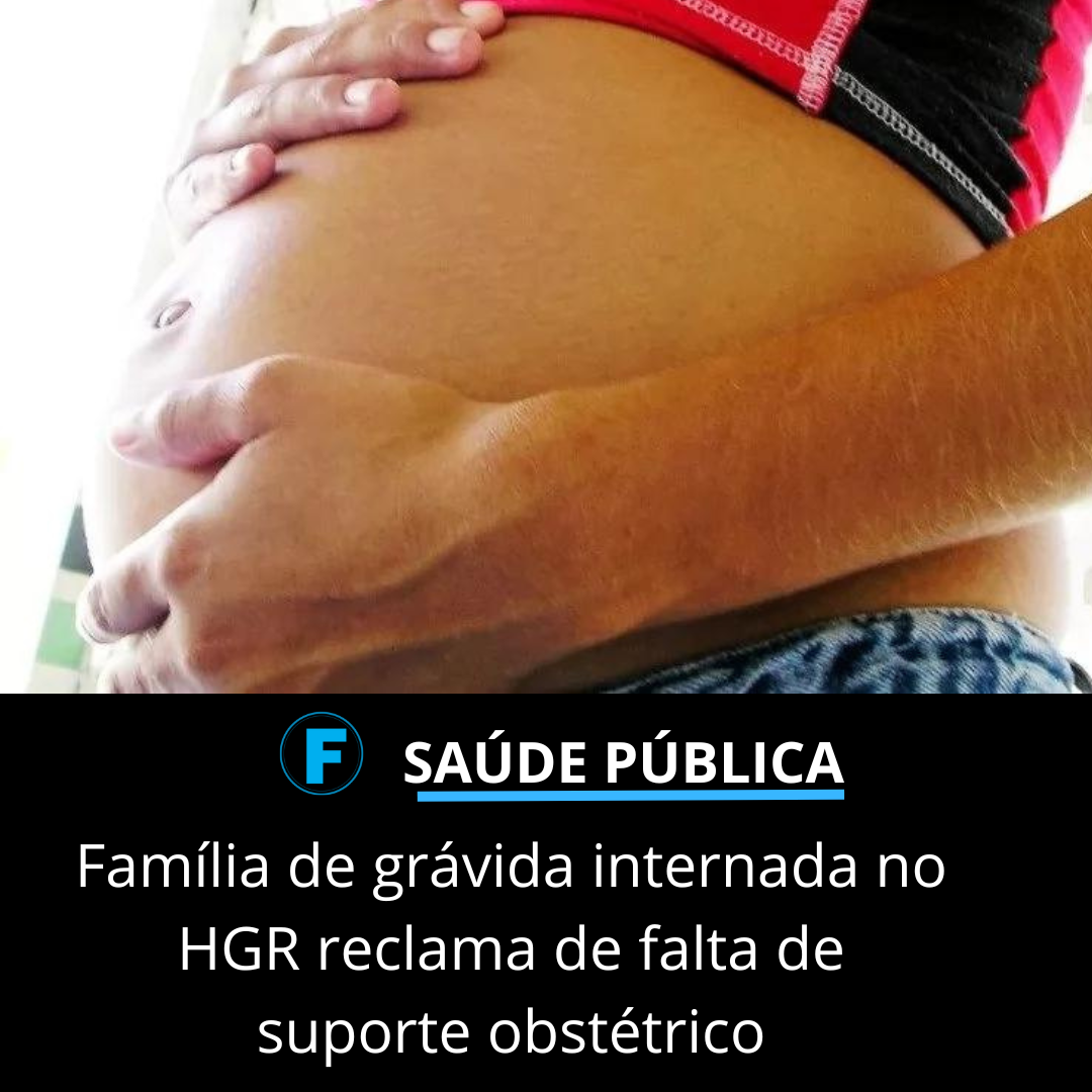 Família de grávida internada no HGR reclama de falta de suporte obstétrico