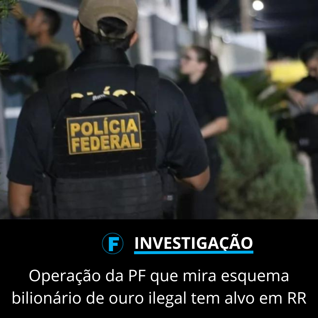 Operação da PF que mira esquema bilionário de ouro ilegal tem alvo em RR