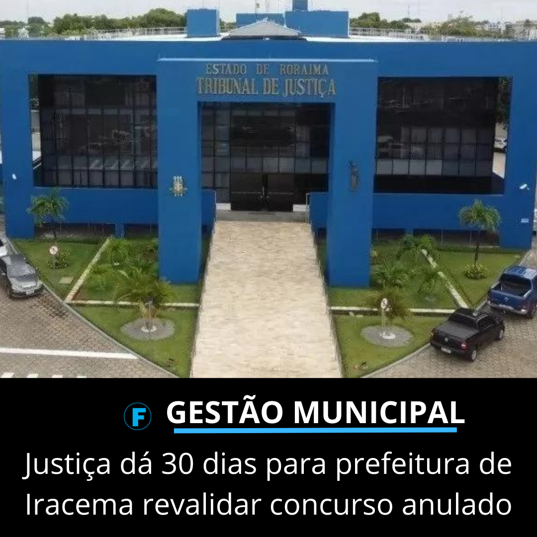 Justiça dá 30 dias para prefeitura de Iracema revalidar concurso anulado