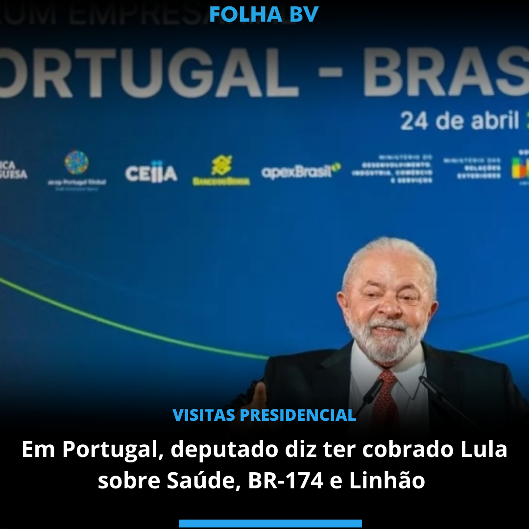 Em Portugal, deputado diz ter cobrado Lula sobre Saúde, BR-174 e Linhão 