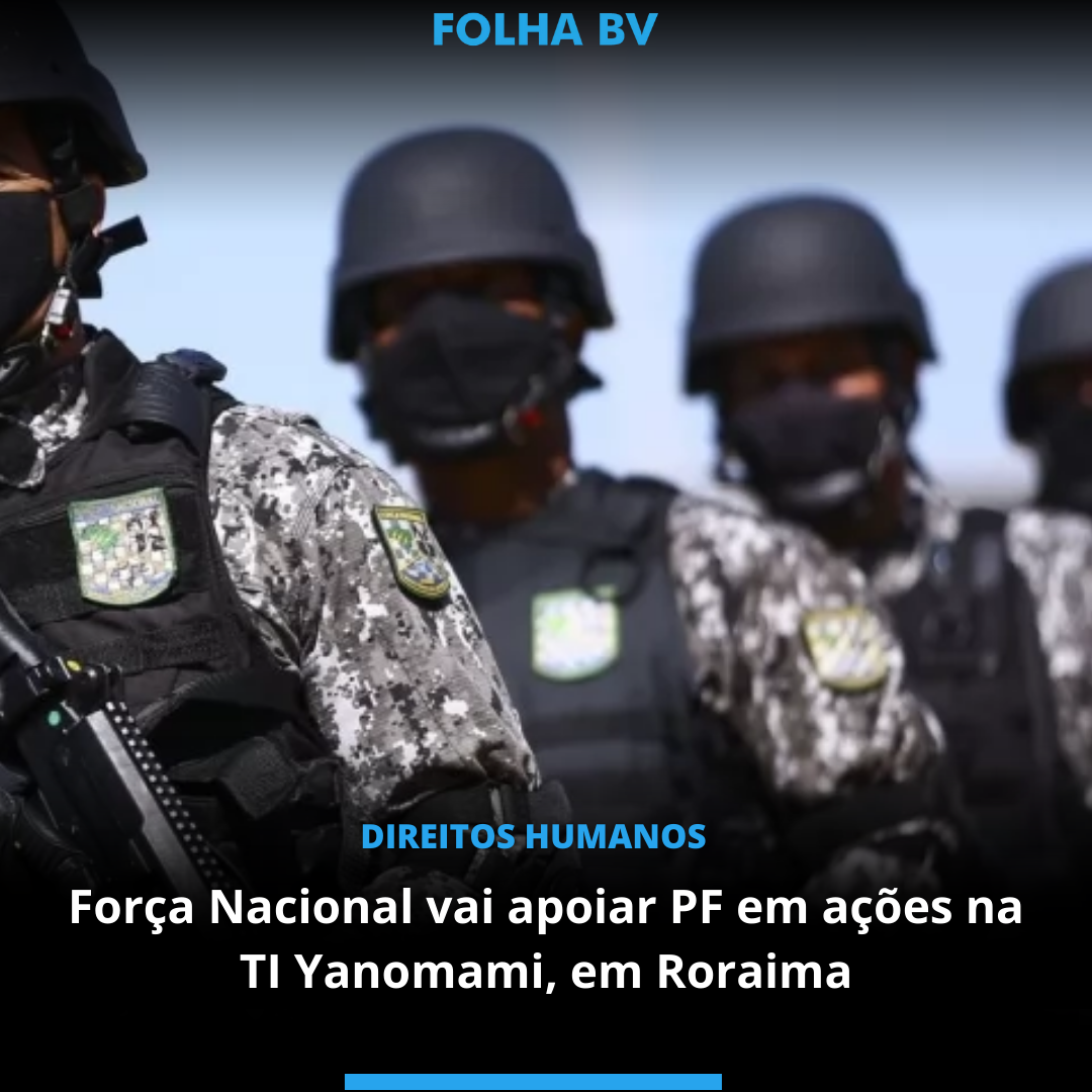 Força Nacional vai apoiar PF em ações na TI Yanomami, em Roraima
