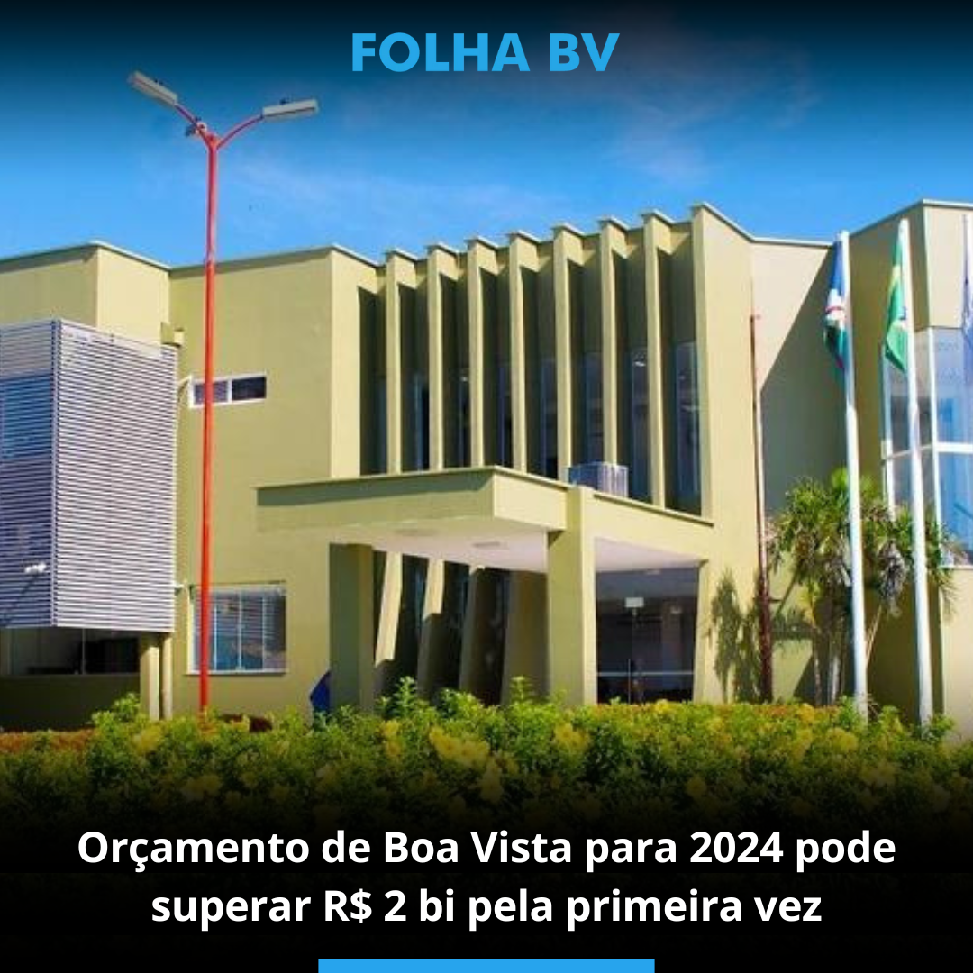 Orçamento de Boa Vista para 2024 pode superar R$ 2 bi pela primeira vez