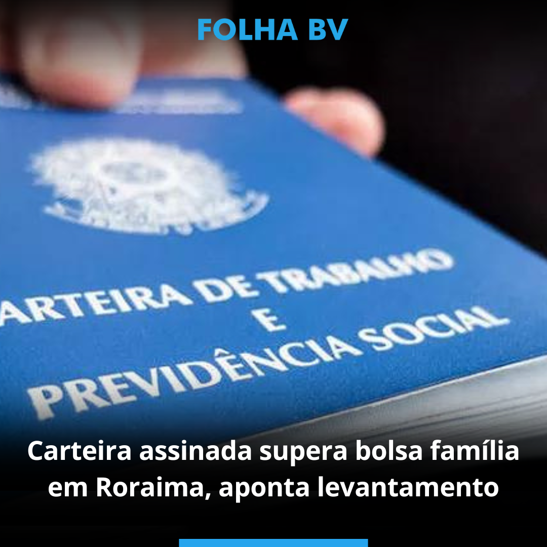 Carteira assinada supera bolsa família em Roraima, aponta levantamento