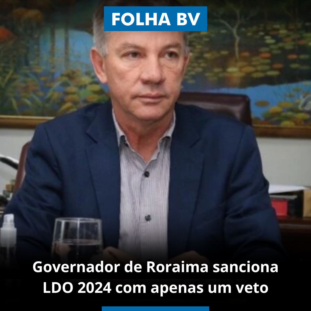 Governador de Roraima sanciona LDO 2024 com apenas um veto