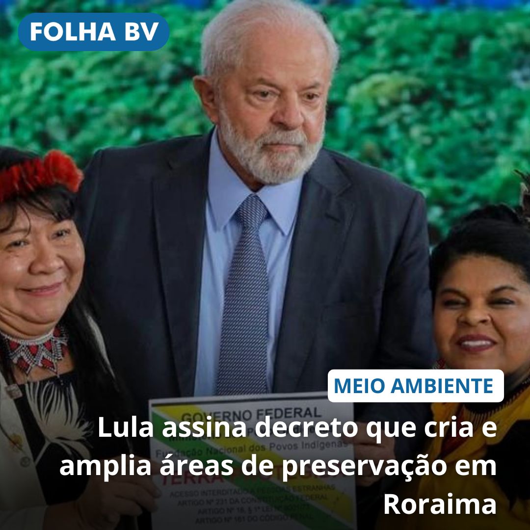 Lula assina decreto que cria e amplia áreas de preservação em Roraima