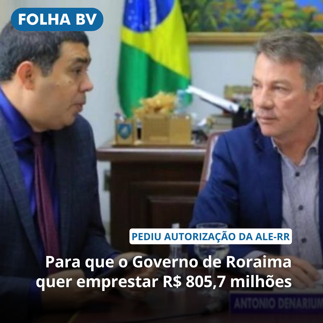 Para que o Governo de Roraima quer emprestar R$ 805,7 milhões