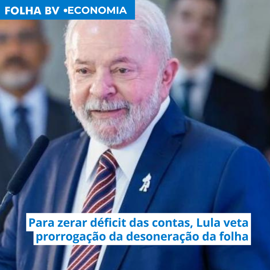 Para zerar déficit das contas, Lula veta prorrogação da desoneração da folha