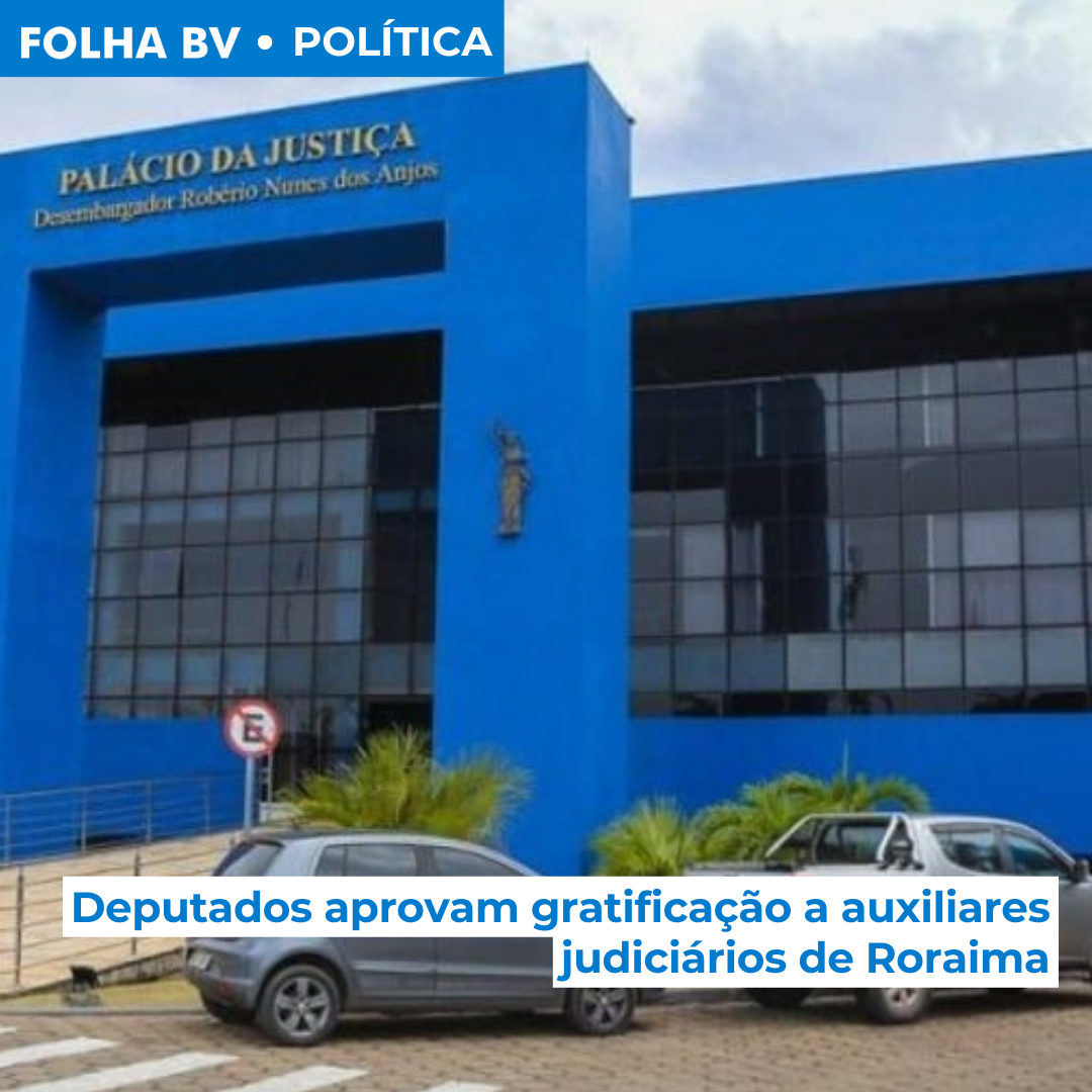 Deputados aprovam gratificação a auxiliares judiciários de Roraima