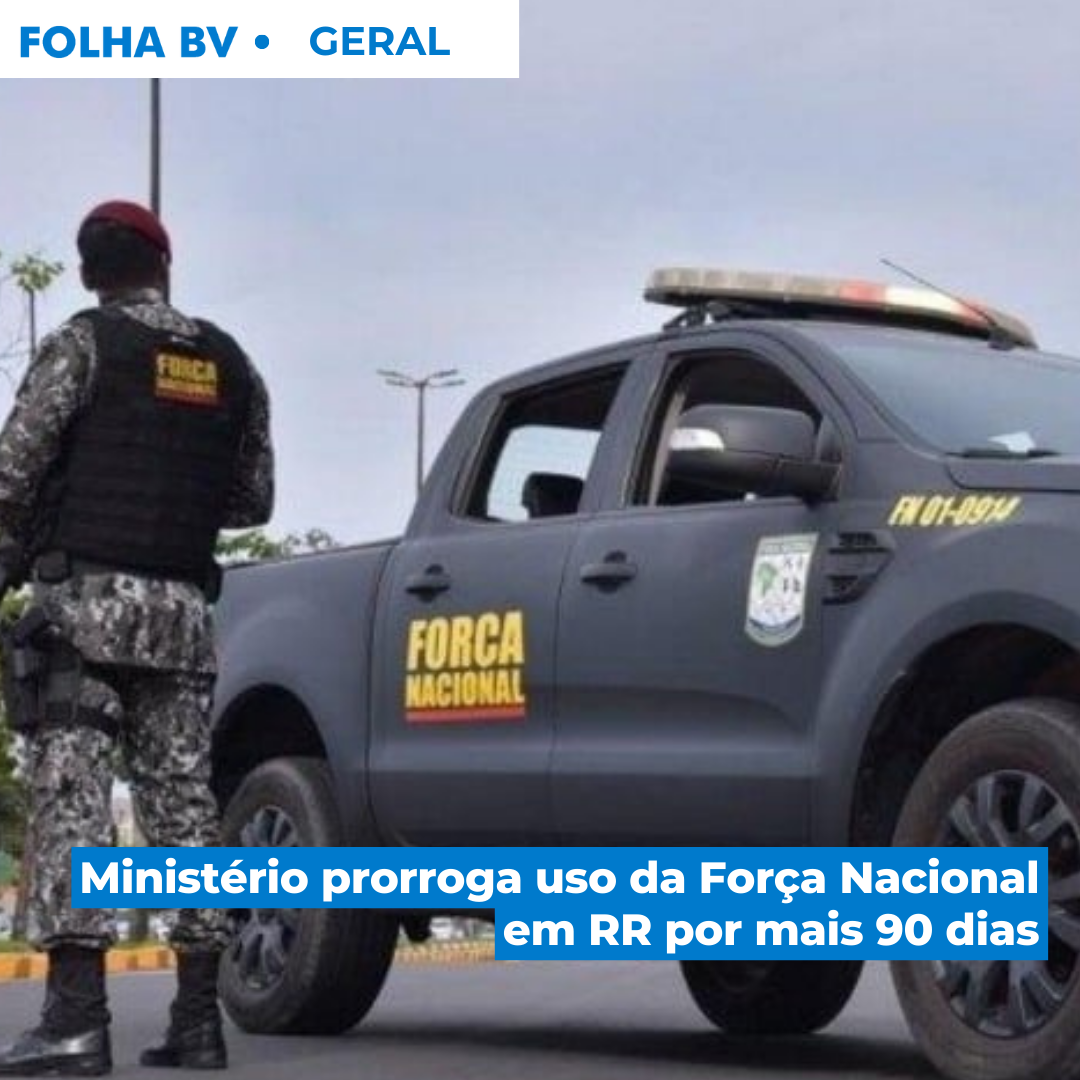 Ministério prorroga uso da Força Nacional em RR por mais 90 dias