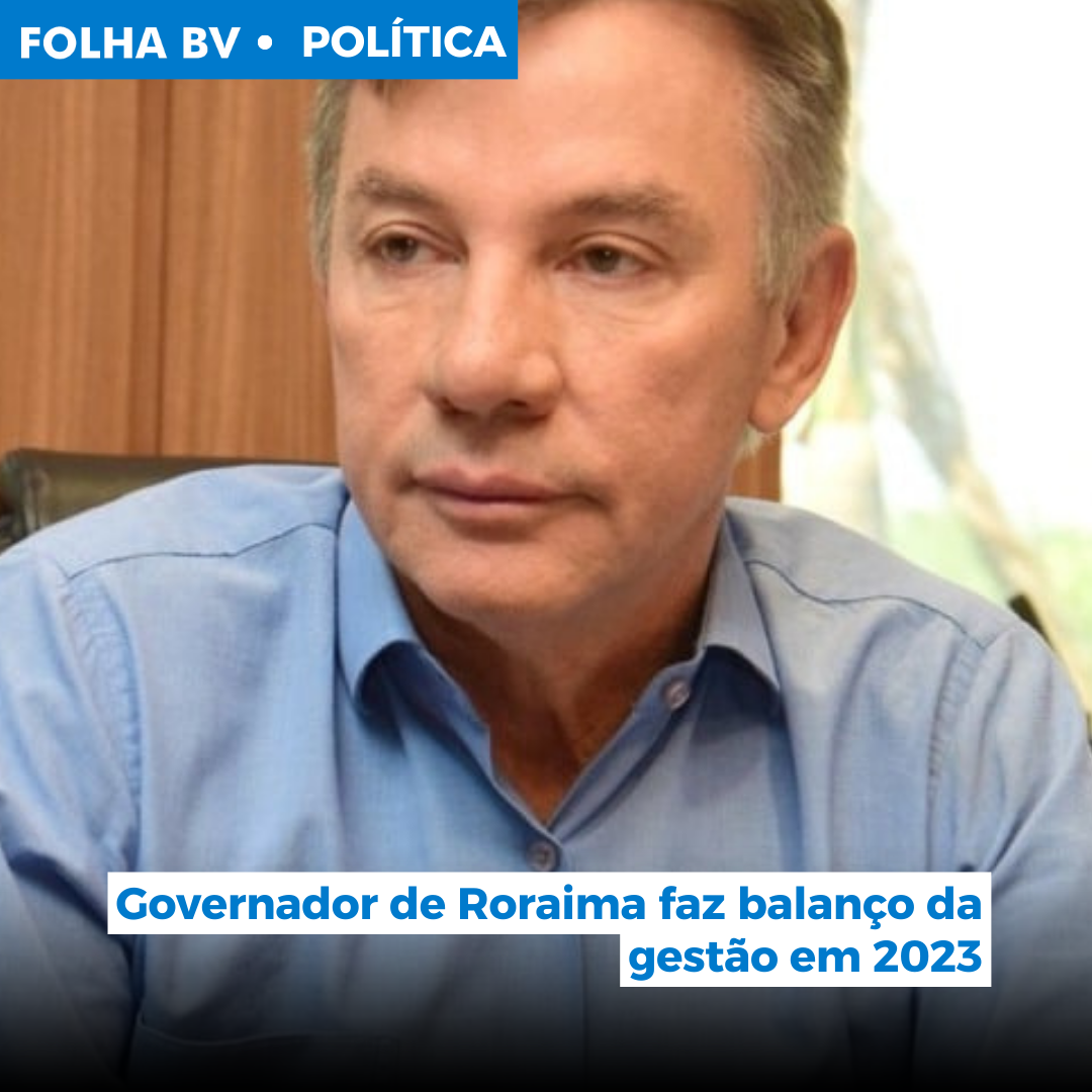 Governador de Roraima faz balanço da gestão em 2023