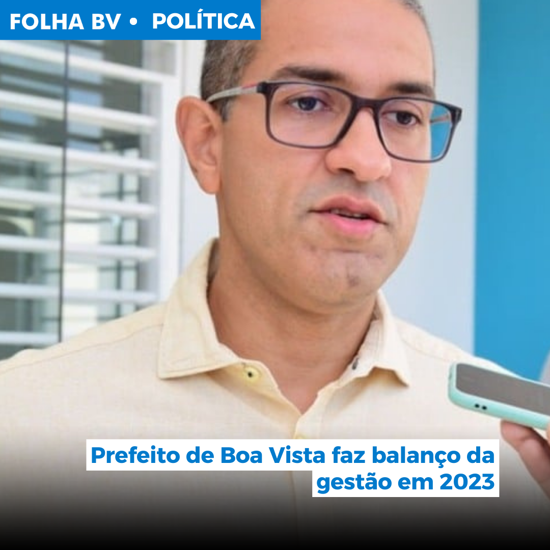 Prefeito de Boa Vista faz balanço da gestão em 2023