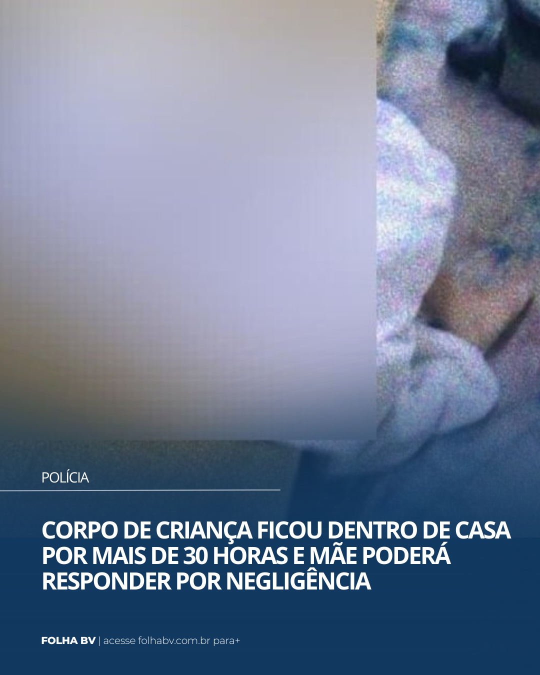 https://www.folhabv.com.br/policia/corpo-de-crianca-ficou-dentro-de-casa-por-mais-de-30-horas-e-mae-podera-responder-por-negligencia/