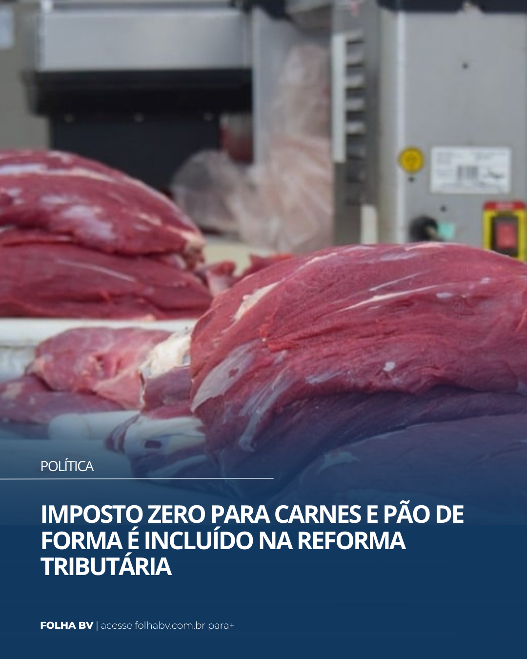 https://www.folhabv.com.br/politica/imposto-zero-para-carnes-e-pao-de-forma-e-incluido-na-reforma-tributaria/