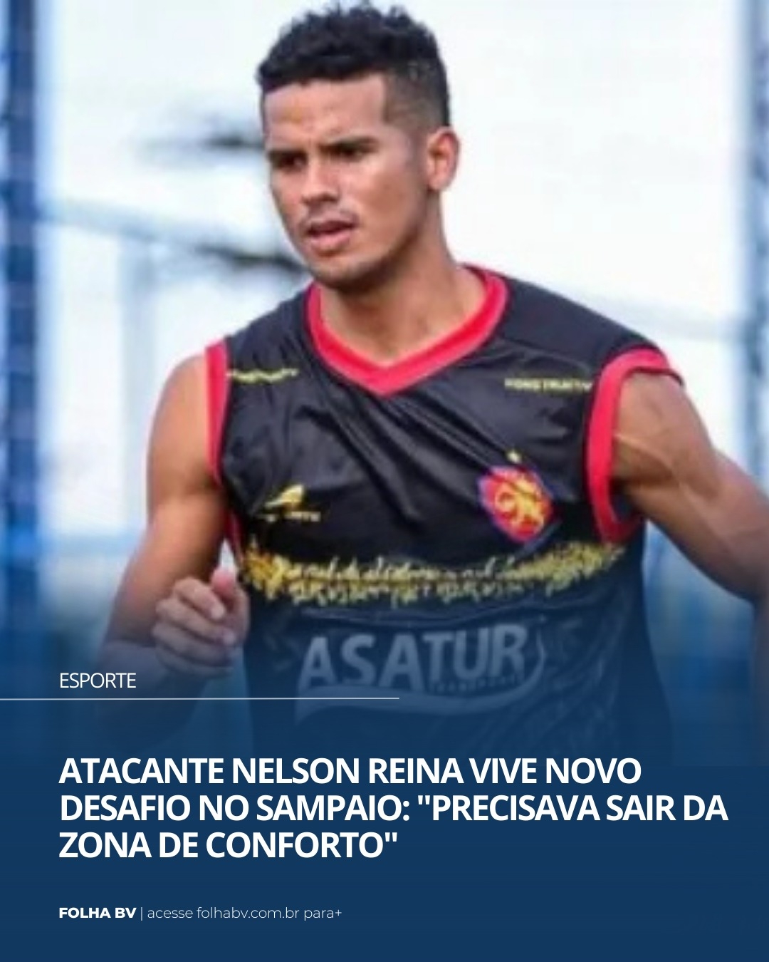 https://www.folhabv.com.br/esporte/atacante-nelson-reina-vive-novo-desafio-no-sampaio-precisava-sair-da-zona-de-conforto/